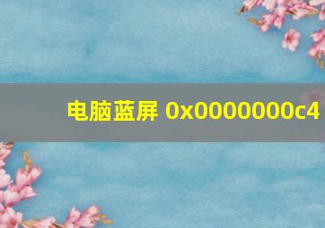 电脑蓝屏 0x0000000c4